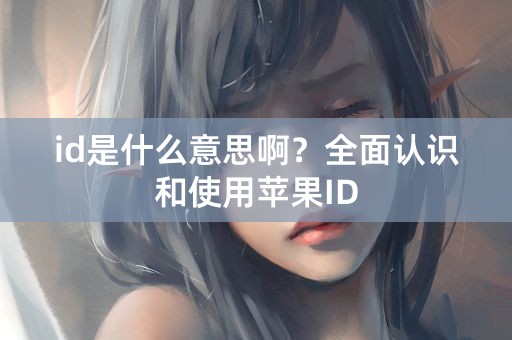 id是什么意思啊？全面认识和使用苹果ID