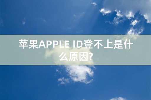 苹果APPLE ID登不上是什么原因?