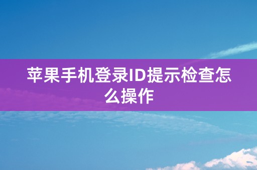 苹果手机登录ID提示检查怎么操作