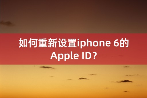 如何重新设置iphone 6的Apple ID？