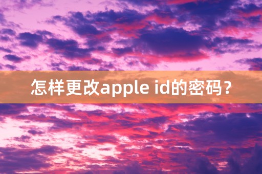 怎样更改apple id的密码？