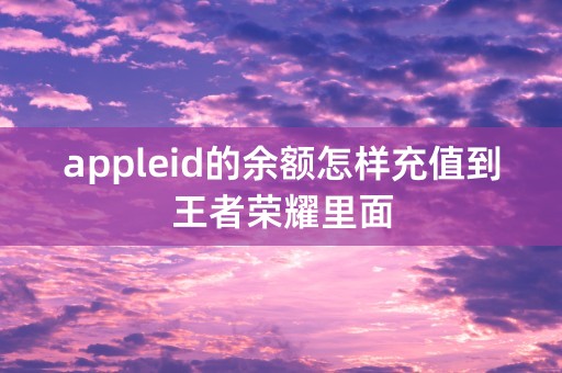 appleid的余额怎样充值到王者荣耀里面