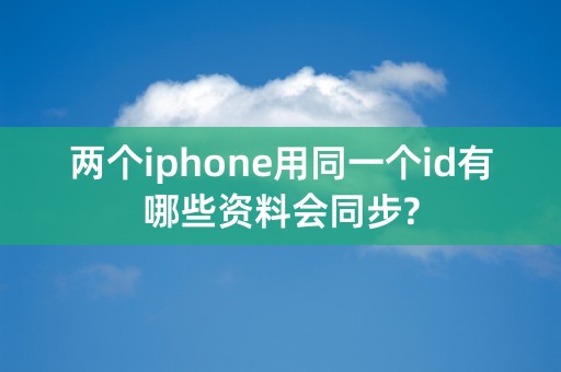 两个iphone用同一个id有哪些资料会同步?