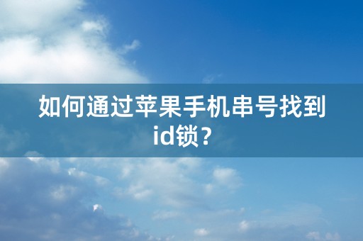 如何通过苹果手机串号找到id锁？