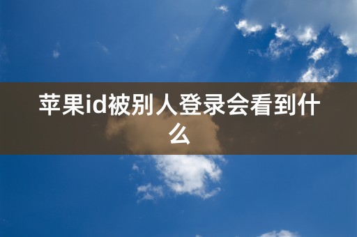 苹果id被别人登录会看到什么