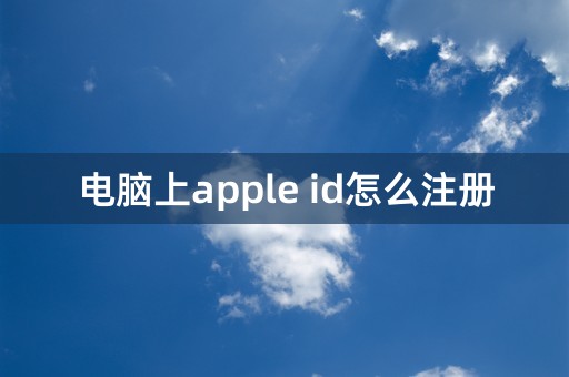 电脑上apple id怎么注册