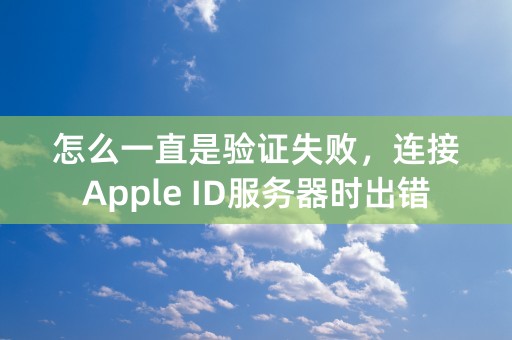 怎么一直是验证失败，连接Apple ID服务器时出错