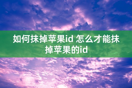 如何抹掉苹果id 怎么才能抹掉苹果的id