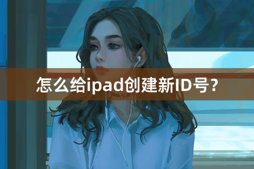 怎么给ipad创建新ID号？