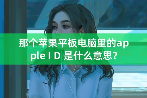 那个苹果平板电脑里的apple I D 是什么意思？