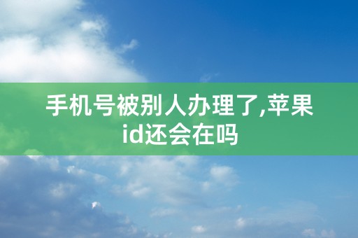 手机号被别人办理了,苹果id还会在吗