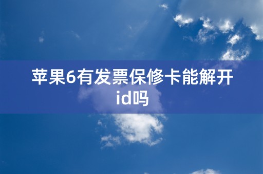 苹果6有发票保修卡能解开id吗