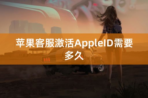 苹果客服激活AppleID需要多久