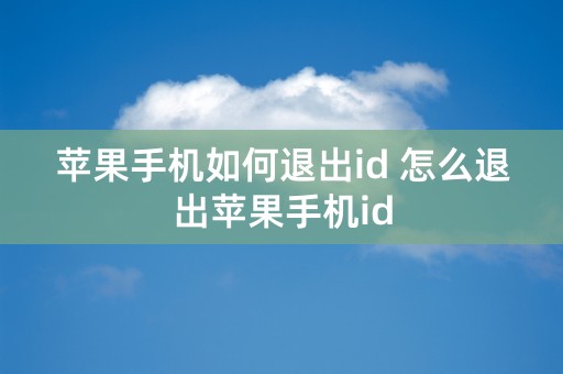 苹果手机如何退出id 怎么退出苹果手机id