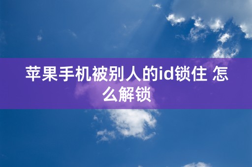 苹果手机被别人的id锁住 怎么解锁