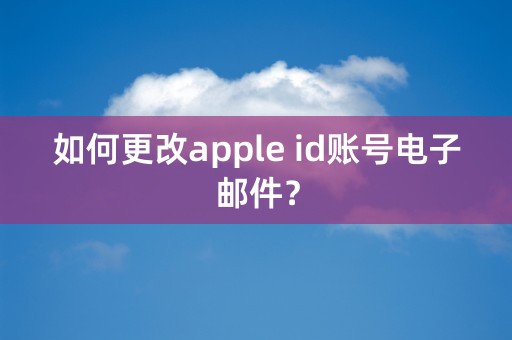 如何更改apple id账号电子邮件？