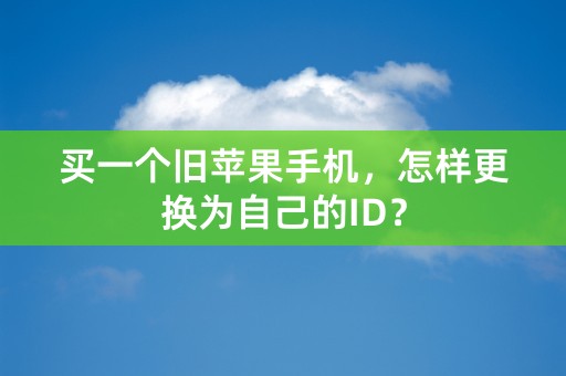 买一个旧苹果手机，怎样更换为自己的ID？