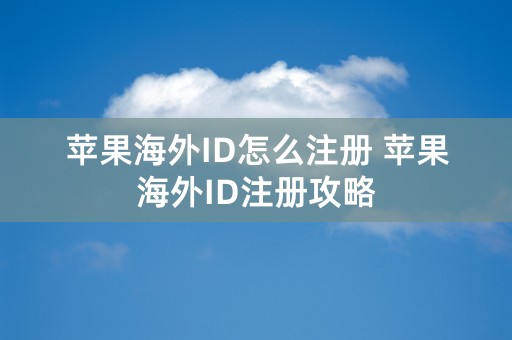 苹果海外ID怎么注册 苹果海外ID注册攻略