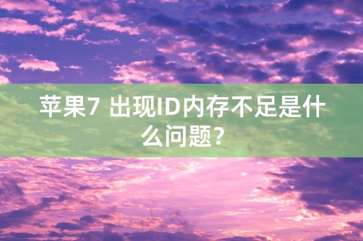 苹果7 出现ID内存不足是什么问题？