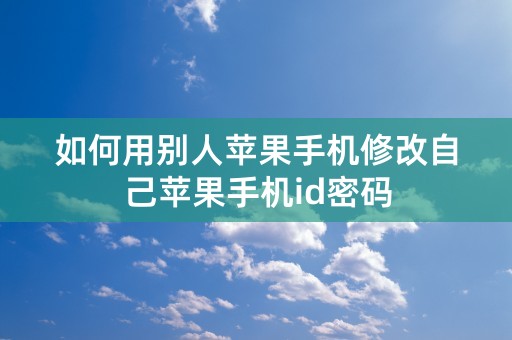 如何用别人苹果手机修改自己苹果手机id密码