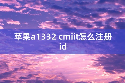 苹果a1332 cmiit怎么注册id