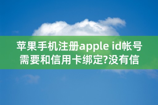 苹果手机注册apple id帐号需要和信用卡绑定?没有信用卡怎么搞？