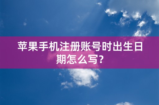 苹果手机注册账号时出生日期怎么写？