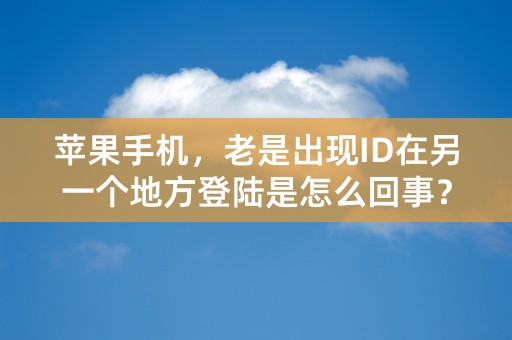 苹果手机，老是出现ID在另一个地方登陆是怎么回事？