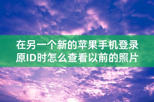 在另一个新的苹果手机登录原ID时怎么查看以前的照片？