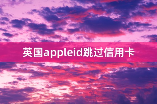 英国appleid跳过信用卡