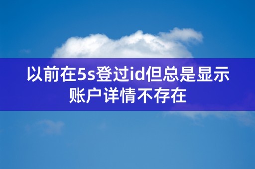 以前在5s登过id但总是显示账户详情不存在