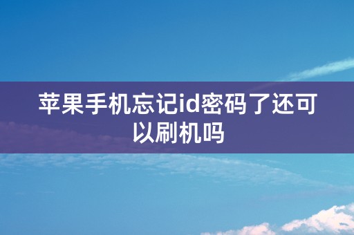 苹果手机忘记id密码了还可以刷机吗