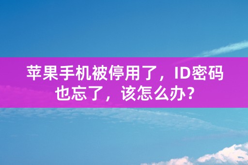 苹果手机被停用了，ID密码也忘了，该怎么办？