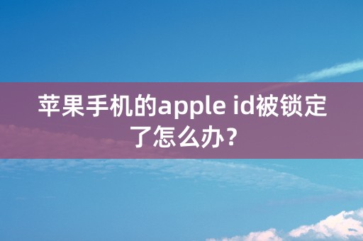 苹果手机的apple id被锁定了怎么办？