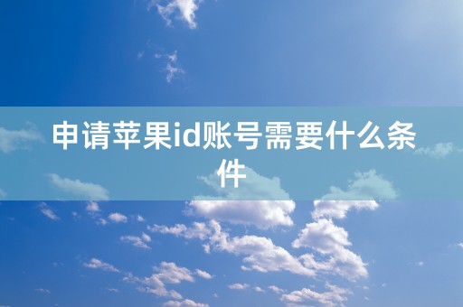 申请苹果id账号需要什么条件