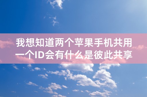 我想知道两个苹果手机共用一个ID会有什么是彼此共享的