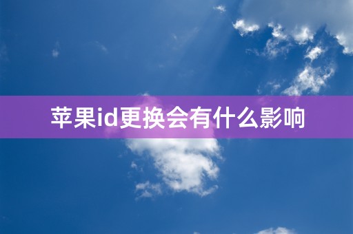 苹果id更换会有什么影响