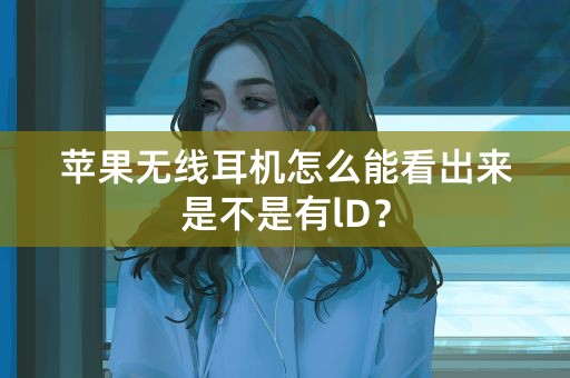 苹果无线耳机怎么能看出来是不是有lD？