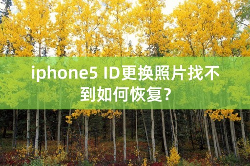 iphone5 ID更换照片找不到如何恢复？