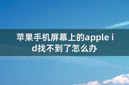 苹果手机屏幕上的apple id找不到了怎么办