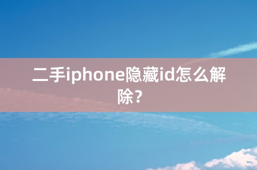 二手iphone隐藏id怎么解除？