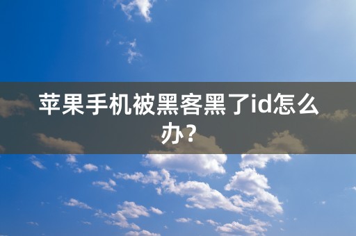 苹果手机被黑客黑了id怎么办？