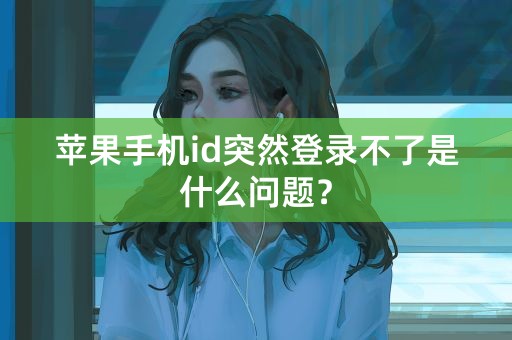 苹果手机id突然登录不了是什么问题？