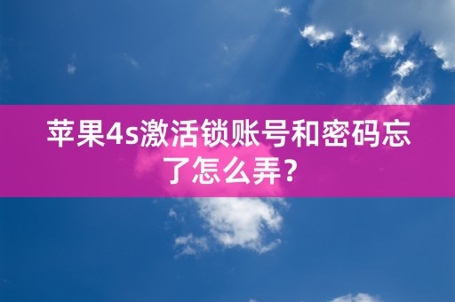 苹果4s激活锁账号和密码忘了怎么弄？