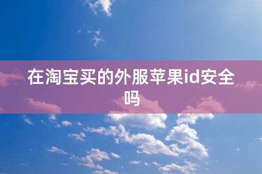 在淘宝买的外服苹果id安全吗