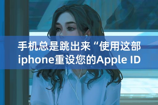 手机总是跳出来“使用这部iphone重设您的Apple ID密码”怎么办？