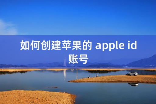 如何创建苹果的 apple id账号