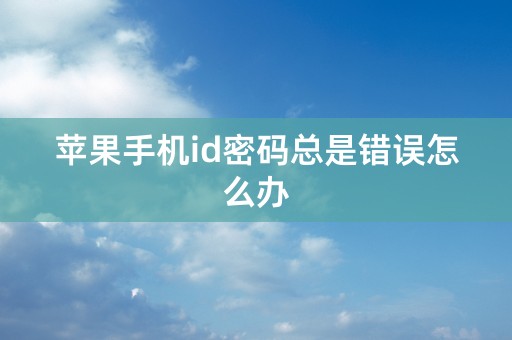 苹果手机id密码总是错误怎么办