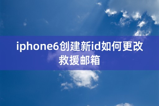 iphone6创建新id如何更改救援邮箱