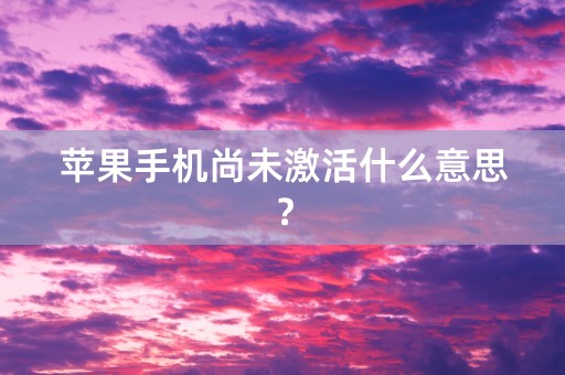 苹果手机尚未激活什么意思？